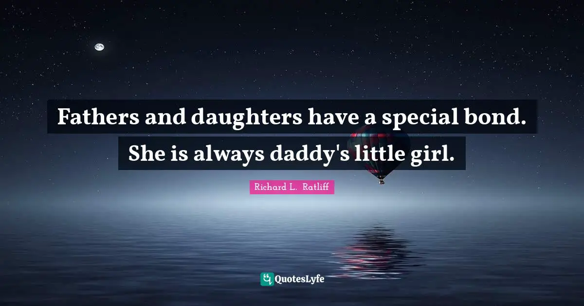 Fathers And Daughters Have A Special Bond She Is Always Daddy S Littl Quote By Richard L