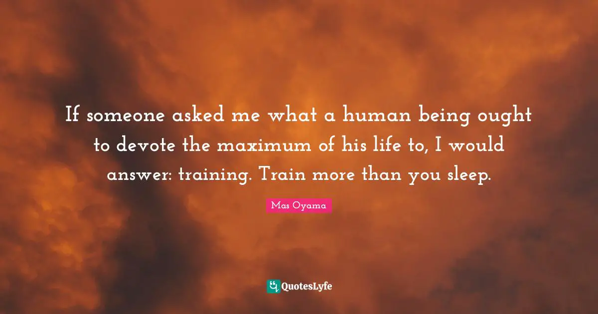 If Someone Asked Me What A Human Being Ought To Devote The Maximum Of Quote By Mas Oyama