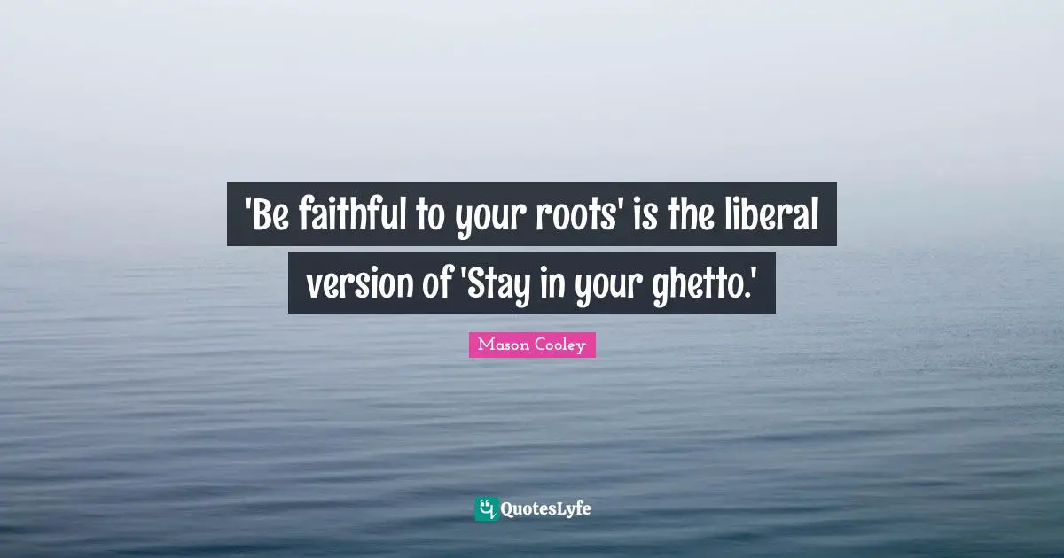 be-faithful-to-your-roots-is-the-liberal-version-of-stay-in-your-gh