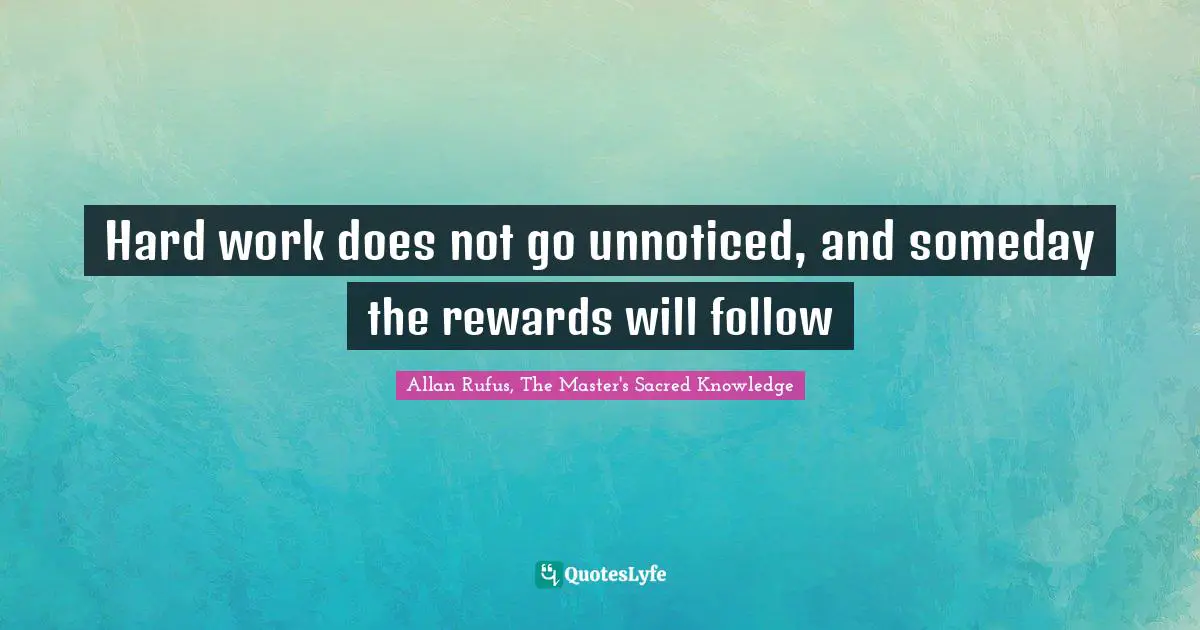 hard-work-does-not-go-unnoticed-and-someday-the-rewards-will-follow