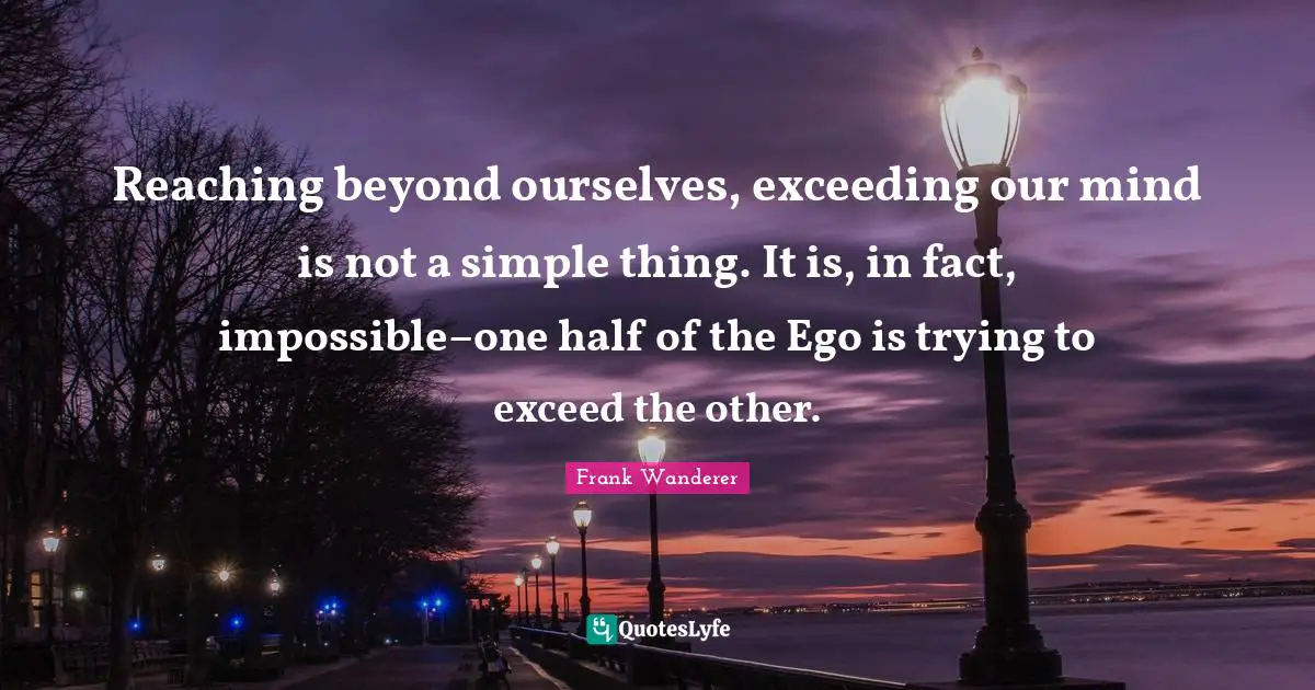 Reaching beyond ourselves, exceeding our mind is not a simple thing. I ...