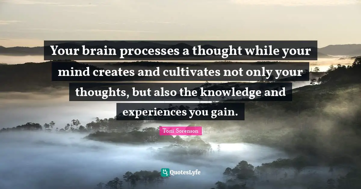 Your brain processes a thought while your mind creates and cultivates ...