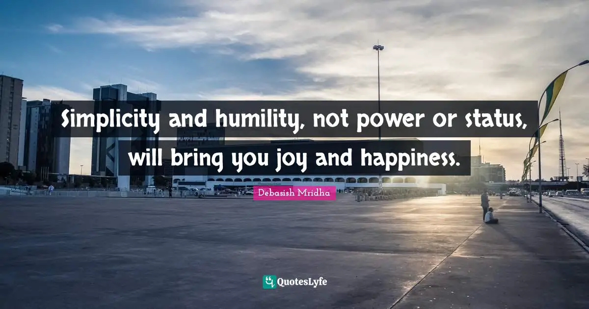 Simplicity And Humility Not Power Or Status Will Bring You Joy And H 