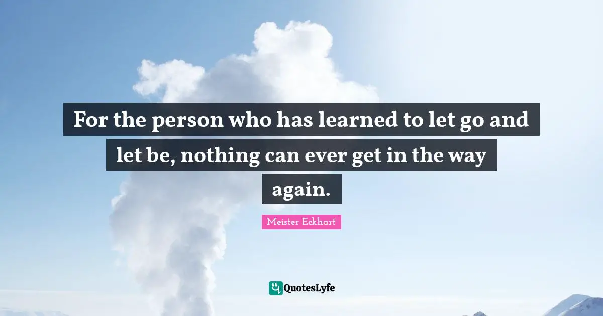 For The Person Who Has Learned To Let Go And Let Be Nothing Can Ever 