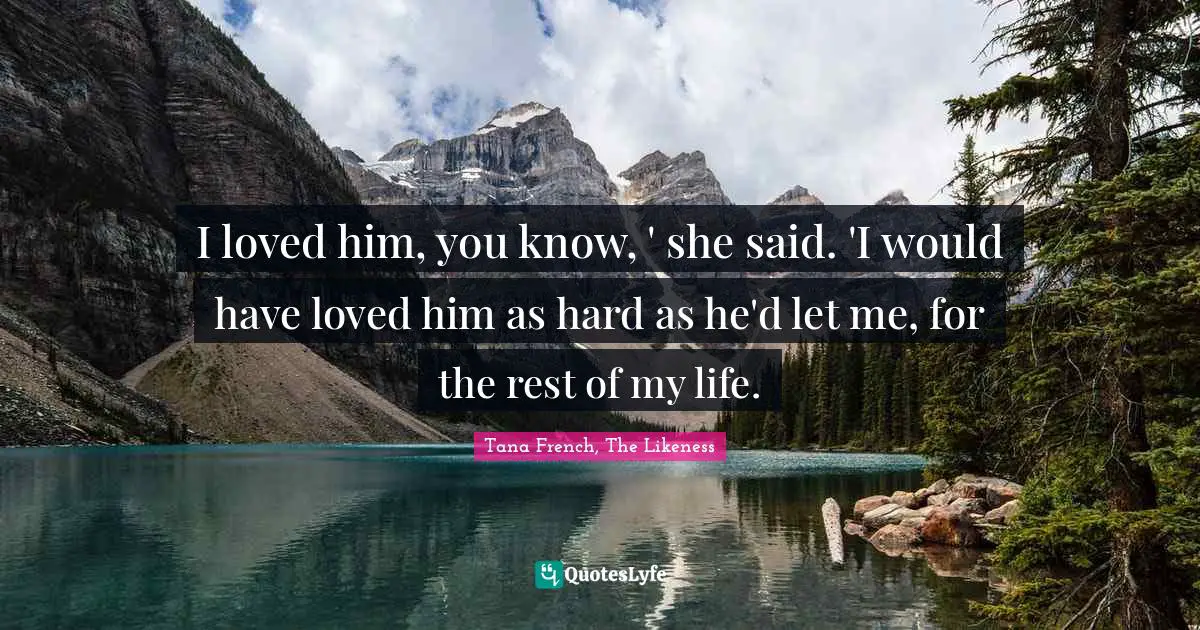 I Loved Him You Know She Said I Would Have Loved Him As Hard As Quote By Tana French The Likeness Quoteslyfe