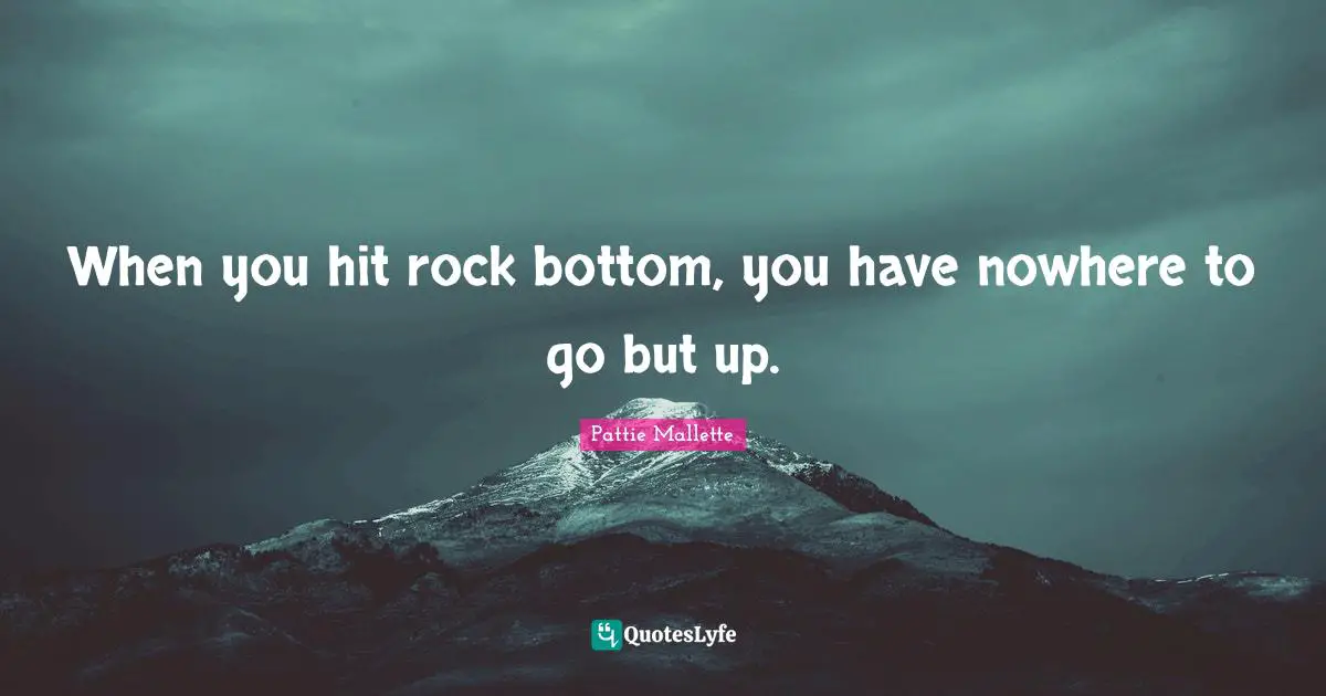 When You Hit Rock Bottom You Have Nowhere To Go But Up Quote By Pattie Mallette Quoteslyfe