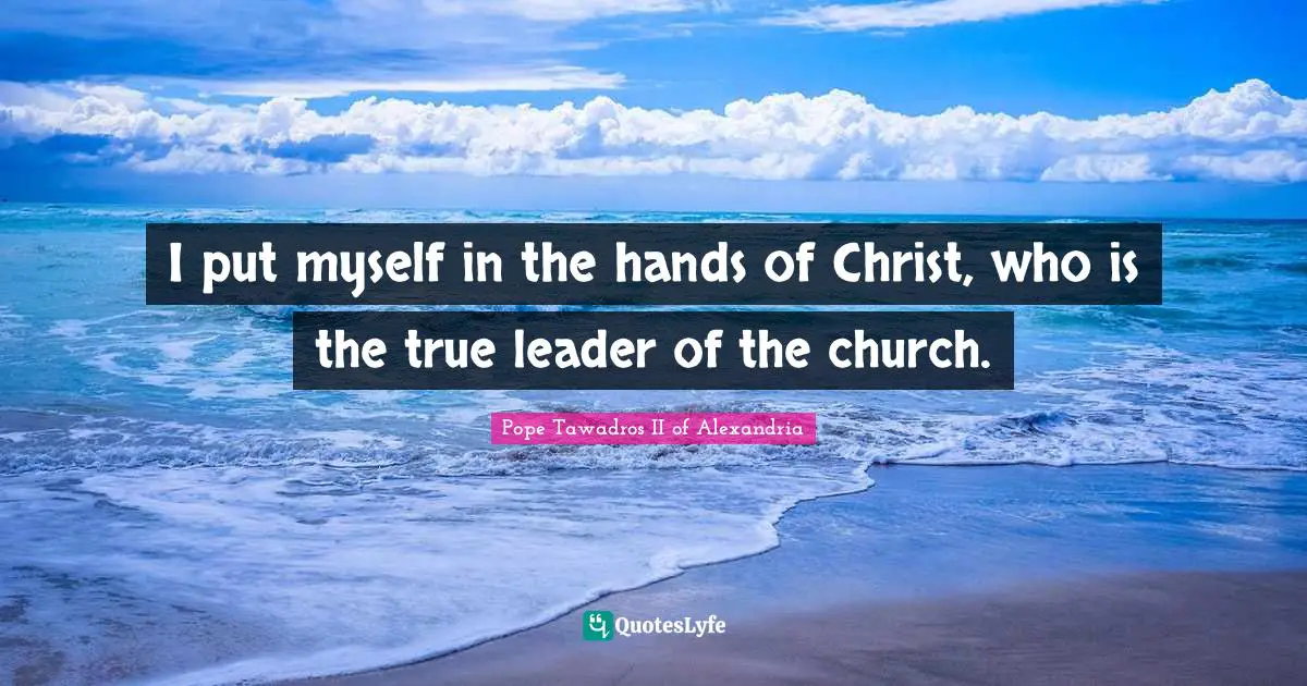 i-put-myself-in-the-hands-of-christ-who-is-the-true-leader-of-the-chu