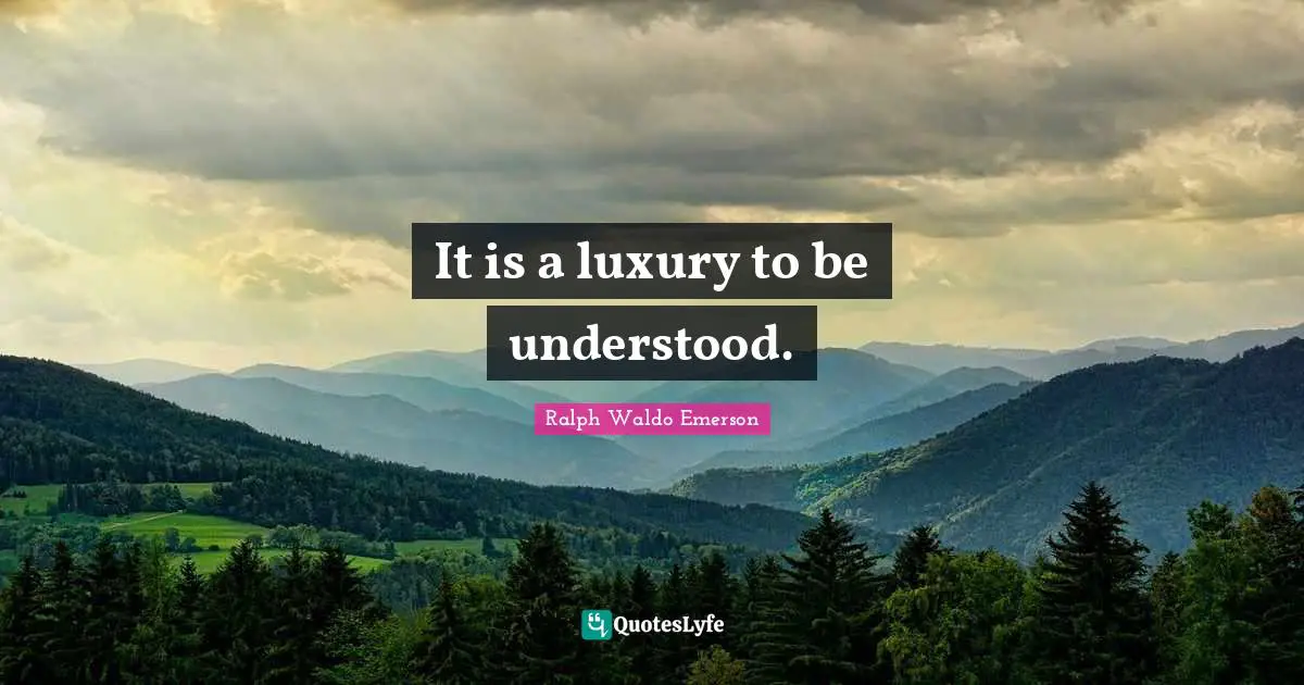 It is a luxury to be understood.... Quote by Ralph Waldo Emerson ...