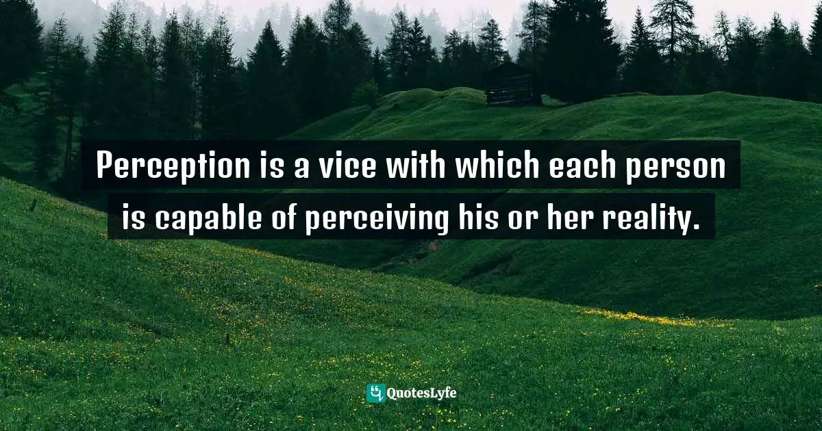 Perception is a vice with which each person is capable of perceiving h ...